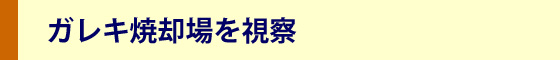 ガレキ焼却場を視察