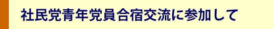 社民党青年党員合宿交流に参加して