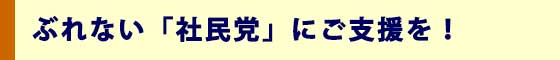 ぶれない「社民党」にご支援を！
