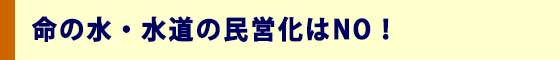 命の水・水道の民営化はNO！
