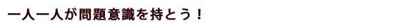 一人一人が問題意識を持とう！
