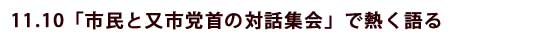 11.10「市民と又市党首の対話集会」で熱く語る