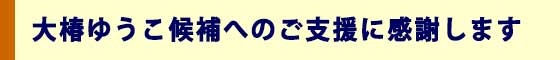 大椿ゆうこ候補へのご支援に感謝します