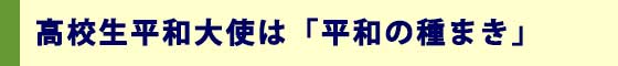高校生平和大使は「平和の種まき」