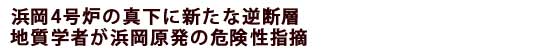 浜岡4号炉の真下に新たな逆断層、地質学者が浜岡原発の危険性指摘