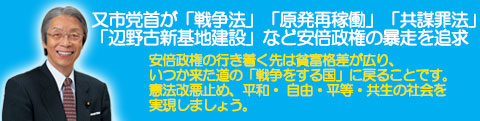 又市党首が「戦争法」「原発再稼働」「共謀罪法」「辺野古新基地建設」など安倍政権の暴走を追求